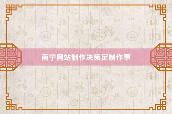 南宁网站制作决策定制作事